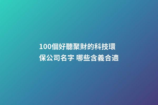 100個好聽聚財的科技環保公司名字 哪些含義合適-第1張-公司起名-玄機派